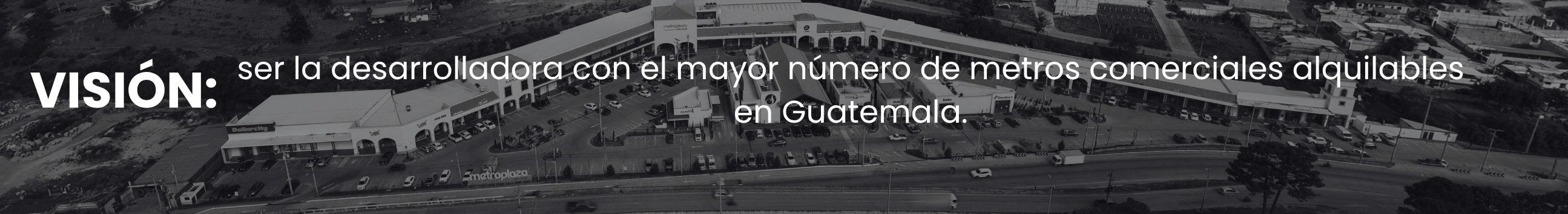 Visión: ser la desarrolladora con el mayor número de metros comerciales alquilables en Guatemala.